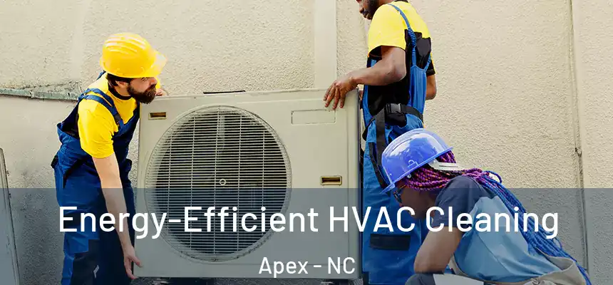 Energy-Efficient HVAC Cleaning Apex - NC